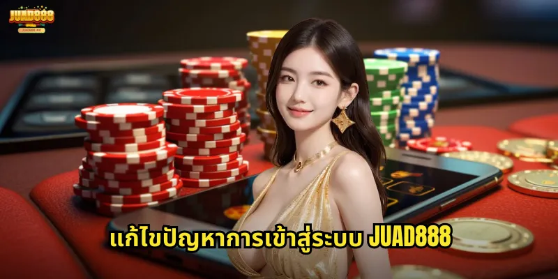 แก้ไขปัญหาการเข้าสู่ระบบ JUAD888